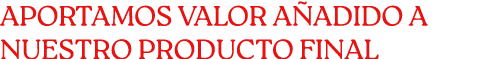 APORTAMOS VALOR A ADIDO A NUESTRO PRODUCTO FINAL