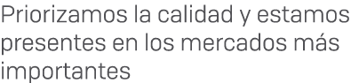 Priorizamos la calidad y estamos presentes en los mercados m s importantes 
