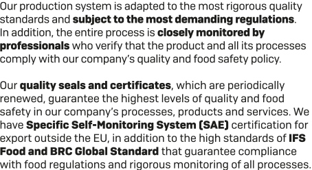 Our production system is adapted to the most rigorous quality standards and subject to the most demanding regulations...