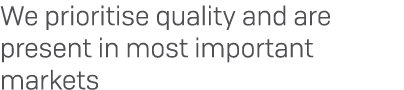 We prioritise quality and are present in most important markets