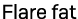 Flare fat